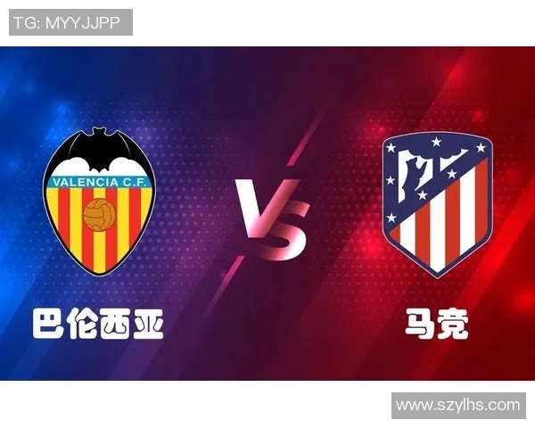 巴伦西亚主场迎战马竞全力争胜解析双方近期状态与战术对决 巴伦西亚主场迎战马竞全力争胜解析双方近期状态与战术对决